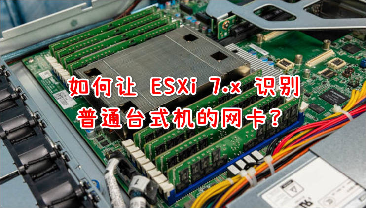如何让 ESXi 7.x 识别普通台式机的网卡？